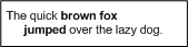 The quick brown fox jumped over the lazy dog. This text block contains three character runs and two paragraph property runs.