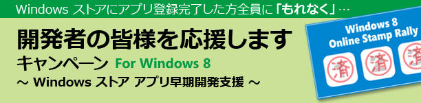 【Windows ストアにアプリ登録完了した方全員に「もれなく」…】開発者の皆様を応援します キャンペーン ～ Windows ストア アプリ早期開発支援 ～ for Windows 8